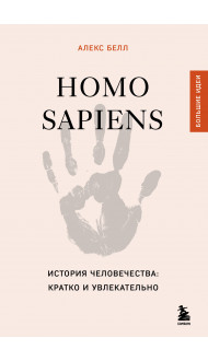 Homo sapiens. История человечества: кратко и увлекательно