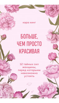 Больше, чем просто красивая. 12 тайных сил женщины, перед которыми невозможно устоять