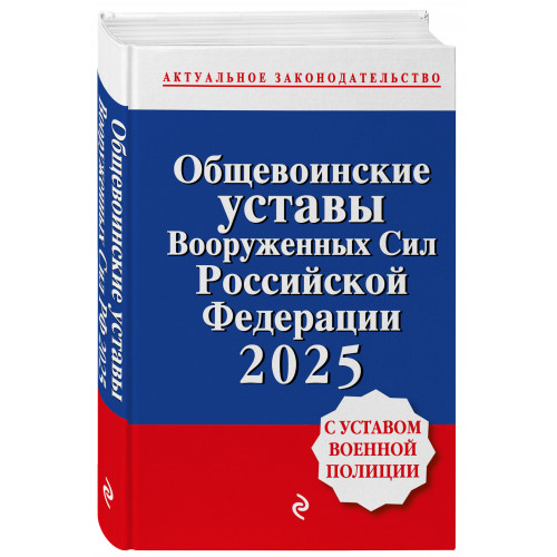 Общевоинские уставы Вооруженных сил Российской Федерации с Уставом военной полиции. Тексты с изм. и доп. на 2025 год