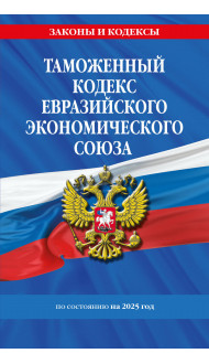 Таможенный кодекс Евразийского экономического союза по сост. на 2025 / ТКЕЭС