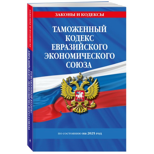 Таможенный кодекс Евразийского экономического союза по сост. на 2025 / ТКЕЭС