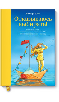 Отказываюсь выбирать! Как использовать свои интересы, увлечения и хобби, чтобы построить жизнь и карьеру своей мечты