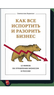 Как все испортить и разорить бизнес. 13 мифов об управлении бизнесом в России