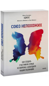 Союз непохожих. Как создать счастливую семью не вопреки, а благодаря вашим различиям