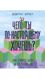 Чего ты по-настоящему хочешь? Как ставить цели и достигать их