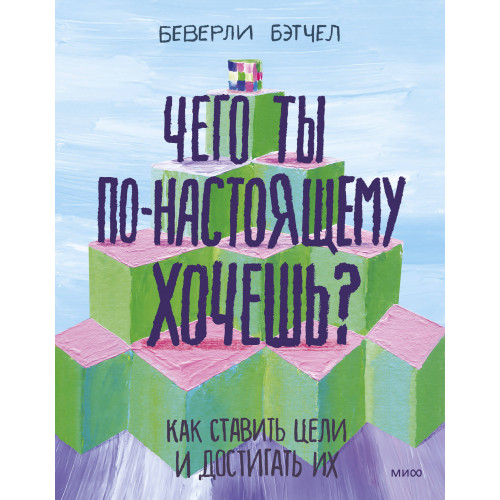 Чего ты по-настоящему хочешь? Как ставить цели и достигать их