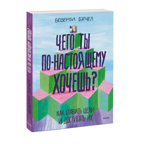 Чего ты по-настоящему хочешь? Как ставить цели и достигать их