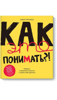 Как это понимать?! Разберись в современном искусстве и открой в себе художника