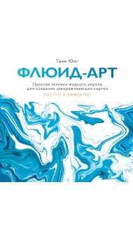 Флюид-арт. Простая техника жидкого акрила для создания завораживающих картин