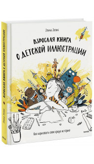 Взрослая книга о детской иллюстрации. Как нарисовать свою яркую историю