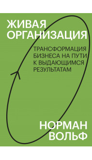 Живая организация. Трансформация бизнеса на пути к выдающимся результатам.