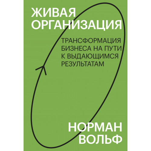 Живая организация. Трансформация бизнеса на пути к выдающимся результатам.