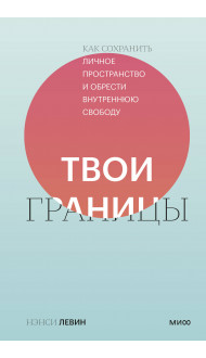 Твои границы. Как сохранить личное пространство и обрести внутреннюю свободу