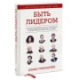 Быть лидером. Правила выдающихся СЕО, политиков и общественных деятелей XXI века