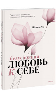 Безусловная любовь к себе. Практическое руководство по осознанию своей уникальности