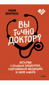 Вы точно доктор? Истории о сложных пациентах, современной медицине и силе юмора