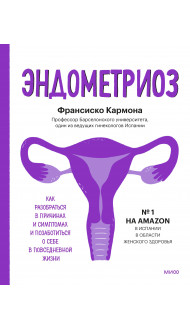 Эндометриоз. Как разобраться в причинах, распознать симптомы и позаботиться о себе в повседневной жи