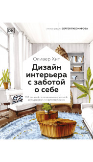 Дизайн интерьера с заботой о себе. 100 решений, подсказанных природой, для здоровой и счастливой жиз