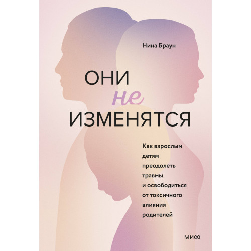 Они не изменятся. Как взрослым детям преодолеть травмы и освободиться от токсичного влияния