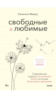 Свободные и любимые. Современный подход к воспитанию детей на основе безусловного принятия