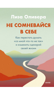 Не сомневайся в себе. Как перестать думать «со мной что-то не так» и изменить сценарий своей жизни