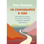 Не сомневайся в себе. Как перестать думать «со мной что-то не так» и изменить сценарий своей жизни