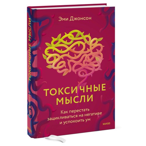 Токсичные мысли. Как перестать зацикливаться на негативе и успокоить ум