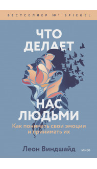 Что делает нас людьми. Как понимать свои эмоции и принимать их