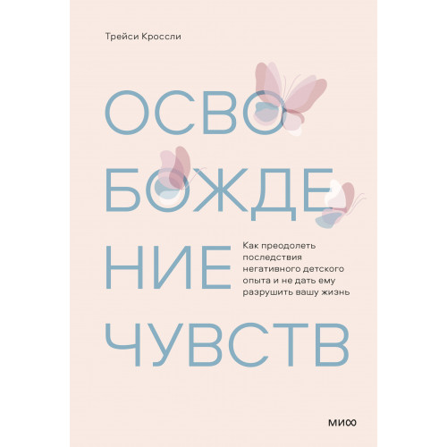 Освобождение чувств. Как преодолеть последствия негативного детского опыта и не дать ему разрушить вашу жизнь