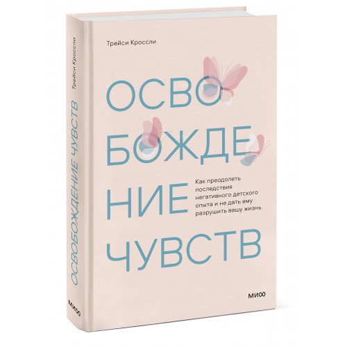 Освобождение чувств. Как преодолеть последствия негативного детского опыта и не дать ему разрушить вашу жизнь