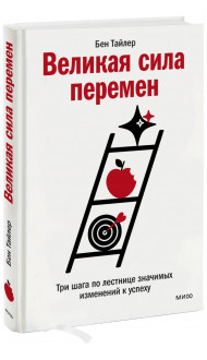 Великая сила перемен. Три шага по лестнице значимых изменений к успеху