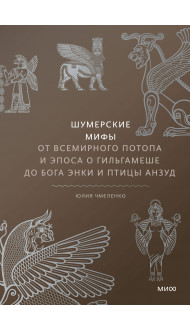 Шумерские мифы. От Всемирного потопа и эпоса о Гильгамеше до бога Энки и птицы Анзуд