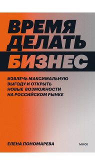 Время делать бизнес. Извлечь максимальную выгоду и открыть новые возможности на российском рынке