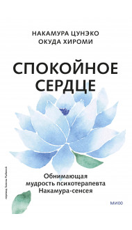 Спокойное сердце. О счастье принятия и умении идти дальше. Обнимающая мудрость психотерапевта Накамура-сенсея