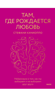 Там, где рождается любовь. Нейронаука о том, как мы выбираем и не выбираем друг друга