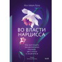 Во власти нарцисса. Как распознать эмоциональное насилие, дать отпор и исцелиться