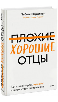 Плохие хорошие отцы. Как изменить роль мужчины в семье, чтобы выиграли все