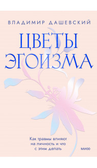 Цветы эгоизма. Как травмы влияют на личность и что с этим делать
