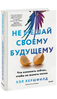 Не мешай своему будущему. Что изменить сейчас, чтобы не жалеть потом