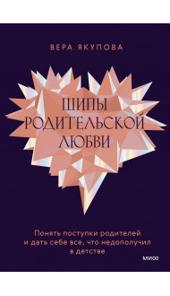 Шипы родительской любви. Понять поступки родителей и дать себе все, что недополучил в детстве