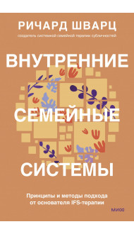 Внутренние семейные системы. Принципы и методы подхода от основателя IFS-терапии