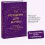 Ты рождена для мечты. Используй внутреннюю силу и получай от жизни всё, что захочешь