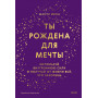 Ты рождена для мечты. Используй внутреннюю силу и получай от жизни всё, что захочешь