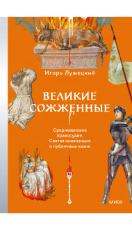 Великие сожженные. Средневековое правосудие, святая инквизиция и публичные казни